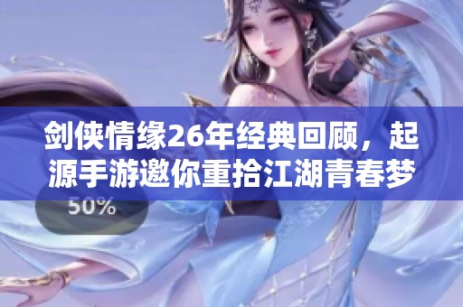 剑侠情缘26年经典回顾，起源手游邀你重拾江湖青春梦！