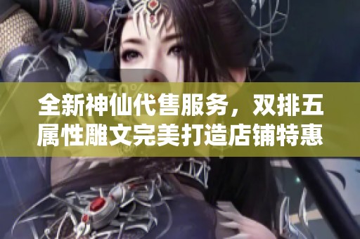 全新神仙代售服务，双排五属性雕文完美打造店铺特惠