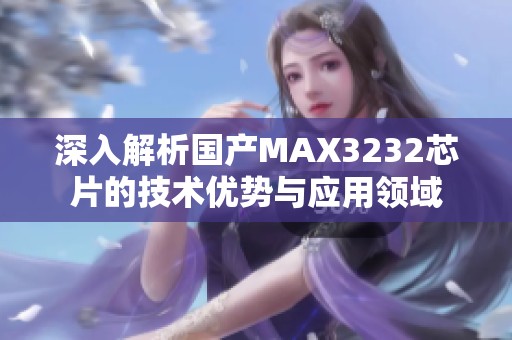 深入解析国产MAX3232芯片的技术优势与应用领域