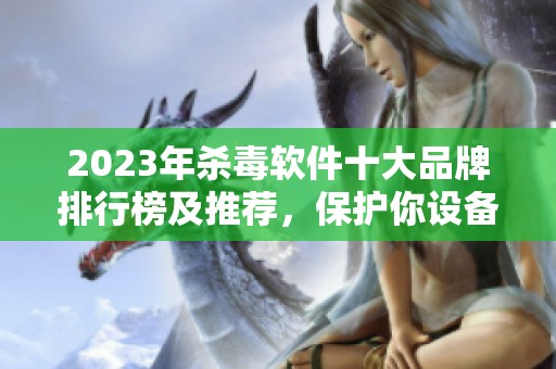 2023年杀毒软件十大品牌排行榜及推荐，保护你设备的最佳选择