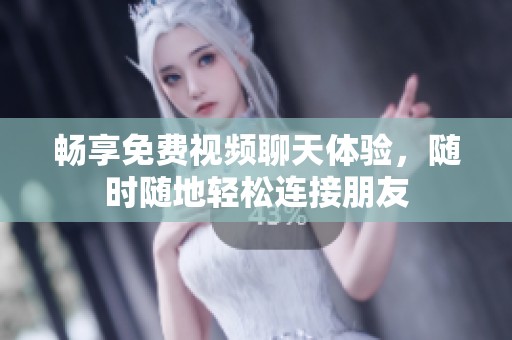 畅享免费视频聊天体验，随时随地轻松连接朋友