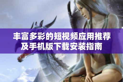 丰富多彩的短视频应用推荐及手机版下载安装指南