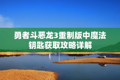 勇者斗恶龙3重制版中魔法钥匙获取攻略详解