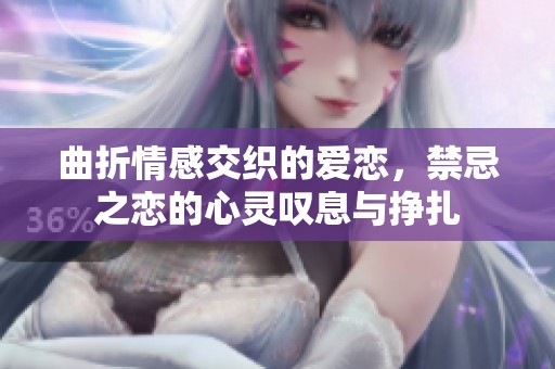 曲折情感交织的爱恋，禁忌之恋的心灵叹息与挣扎