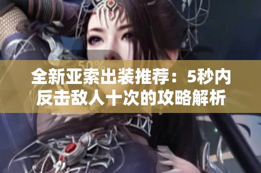 全新亚索出装推荐：5秒内反击敌人十次的攻略解析