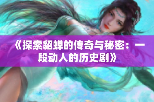 《探索貂蝉的传奇与秘密：一段动人的历史剧》