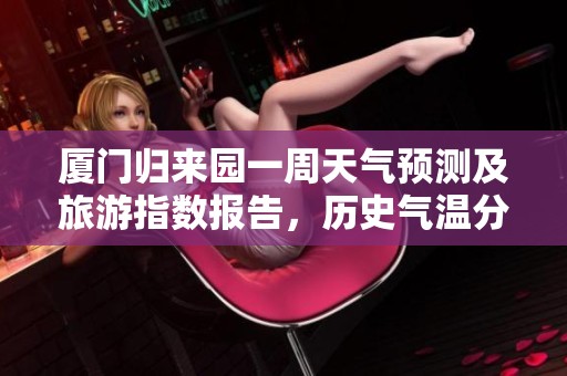 厦门归来园一周天气预测及旅游指数报告，历史气温分析