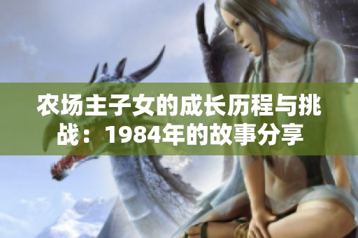 农场主子女的成长历程与挑战：1984年的故事分享