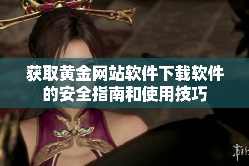 获取黄金网站软件下载软件的安全指南和使用技巧