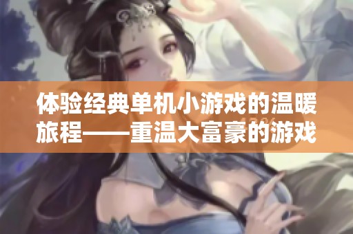 体验经典单机小游戏的温暖旅程——重温大富豪的游戏魅力