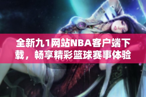 全新九1网站NBA客户端下载，畅享精彩篮球赛事体验