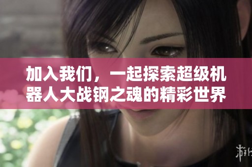 加入我们，一起探索超级机器人大战钢之魂的精彩世界！