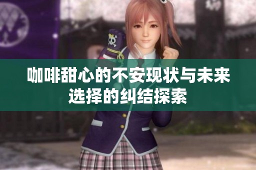 咖啡甜心的不安现状与未来选择的纠结探索