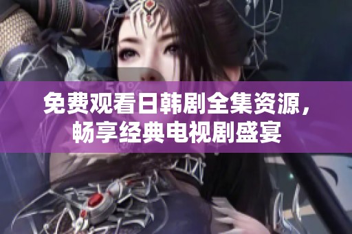 免费观看日韩剧全集资源，畅享经典电视剧盛宴
