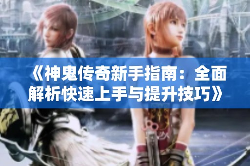 《神鬼传奇新手指南：全面解析快速上手与提升技巧》