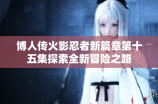 博人传火影忍者新篇章第十五集探索全新冒险之路