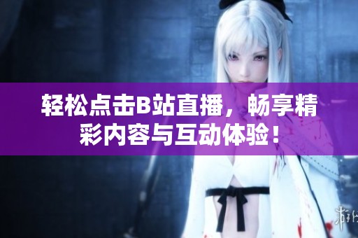 轻松点击B站直播，畅享精彩内容与互动体验！