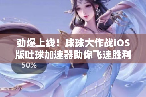 劲爆上线！球球大作战iOS版吐球加速器助你飞速胜利