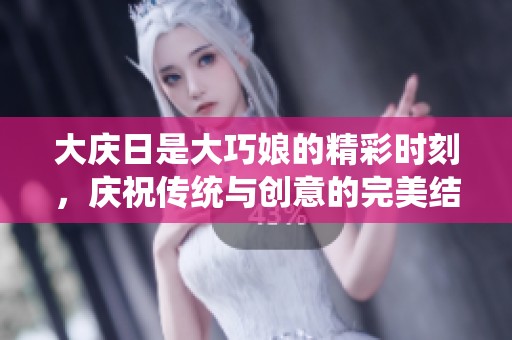 大庆日是大巧娘的精彩时刻，庆祝传统与创意的完美结合