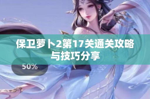 保卫萝卜2第17关通关攻略与技巧分享