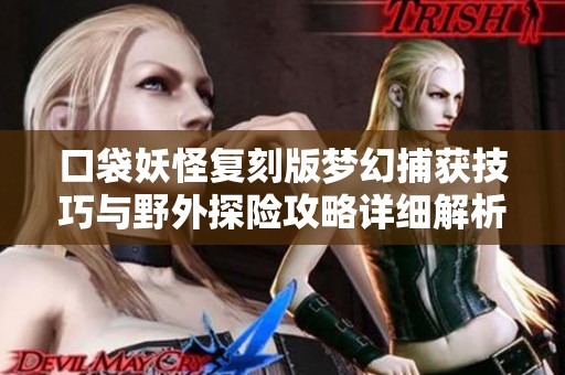 口袋妖怪复刻版梦幻捕获技巧与野外探险攻略详细解析