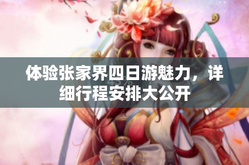体验张家界四日游魅力，详细行程安排大公开