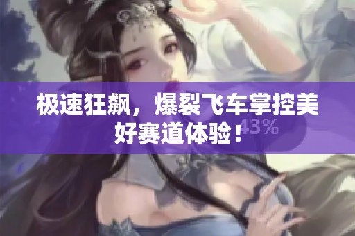 极速狂飙，爆裂飞车掌控美好赛道体验！