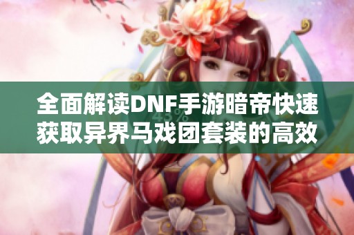 全面解读DNF手游暗帝快速获取异界马戏团套装的高效搬砖攻略
