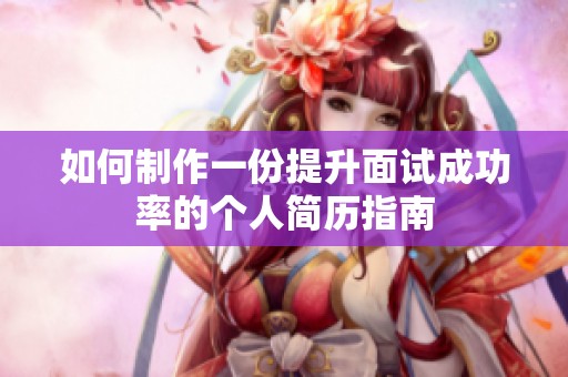 如何制作一份提升面试成功率的个人简历指南