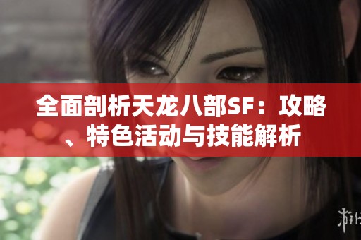 全面剖析天龙八部SF：攻略、特色活动与技能解析
