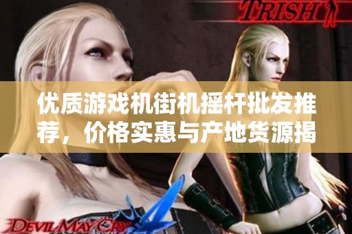优质游戏机街机摇杆批发推荐，价格实惠与产地货源揭秘