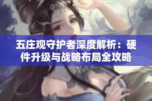 五庄观守护者深度解析：硬件升级与战略布局全攻略