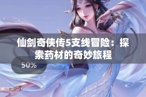仙剑奇侠传5支线冒险：探索药材的奇妙旅程