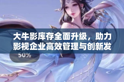 大牛影库存全面升级，助力影视企业高效管理与创新发展