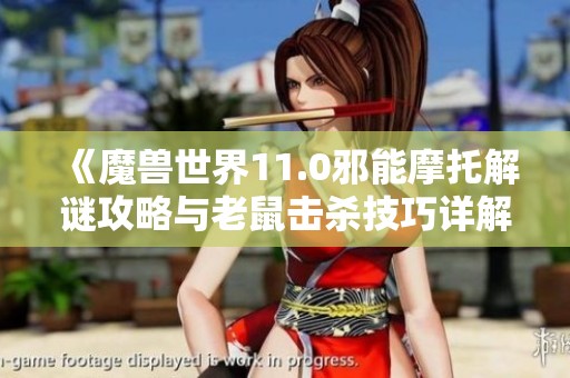 《魔兽世界11.0邪能摩托解谜攻略与老鼠击杀技巧详解》