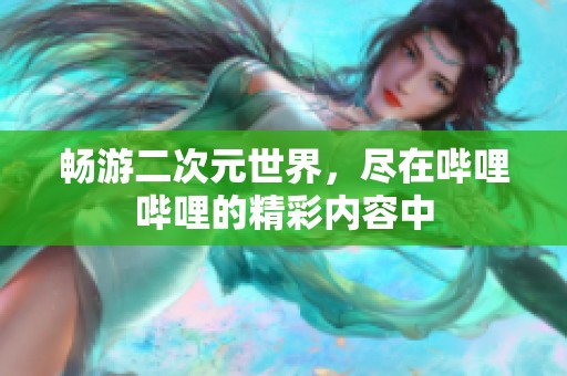 畅游二次元世界，尽在哔哩哔哩的精彩内容中