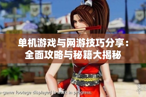 单机游戏与网游技巧分享：全面攻略与秘籍大揭秘