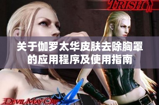 关于伽罗太华皮肤去除胸罩的应用程序及使用指南