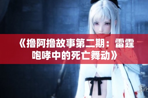 《撸阿撸故事第二期：雷霆咆哮中的死亡舞动》