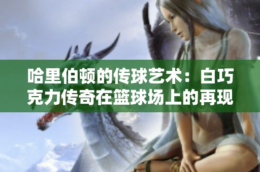哈里伯顿的传球艺术：白巧克力传奇在篮球场上的再现与启示
