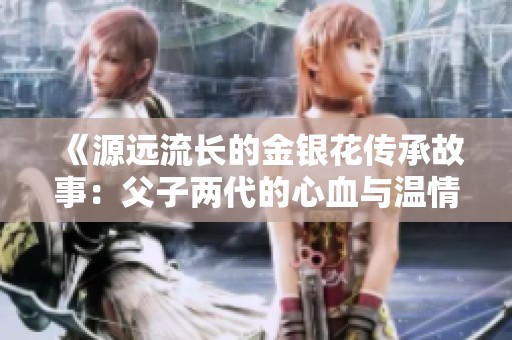 《源远流长的金银花传承故事：父子两代的心血与温情》