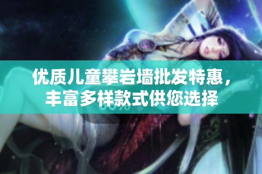 优质儿童攀岩墙批发特惠，丰富多样款式供您选择