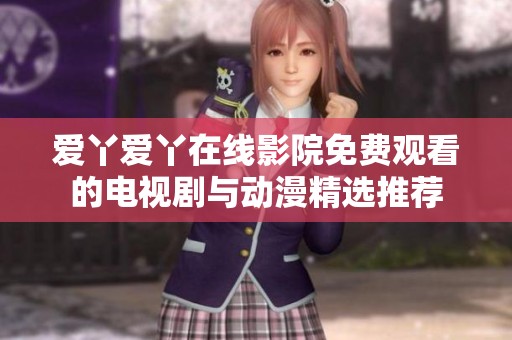 爱丫爱丫在线影院免费观看的电视剧与动漫精选推荐