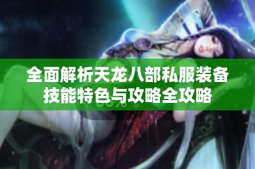 全面解析天龙八部私服装备技能特色与攻略全攻略