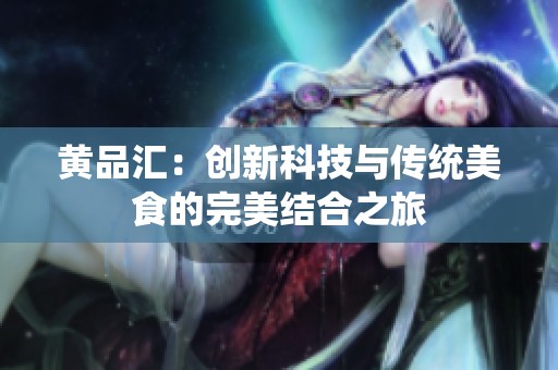 黄品汇：创新科技与传统美食的完美结合之旅