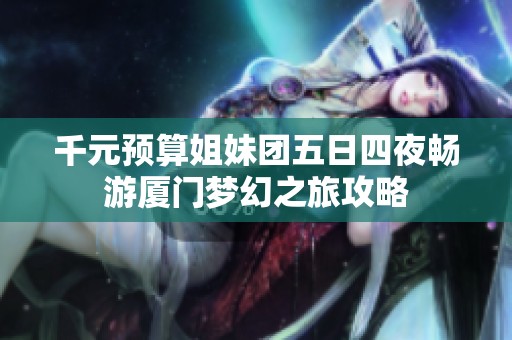 千元预算姐妹团五日四夜畅游厦门梦幻之旅攻略