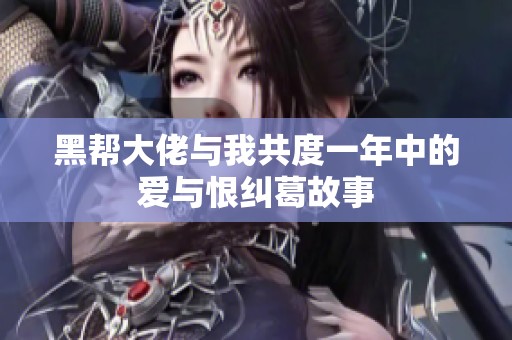 黑帮大佬与我共度一年中的爱与恨纠葛故事
