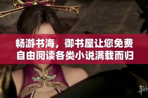 畅游书海，御书屋让您免费自由阅读各类小说满载而归