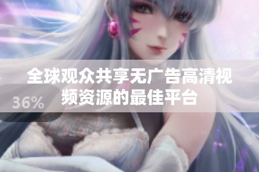 全球观众共享无广告高清视频资源的最佳平台