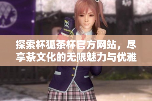 探索杯狐茶杯官方网站，尽享茶文化的无限魅力与优雅设计